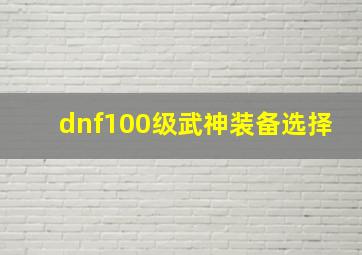 dnf100级武神装备选择