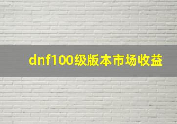 dnf100级版本市场收益