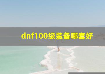 dnf100级装备哪套好