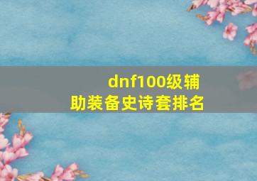 dnf100级辅助装备史诗套排名