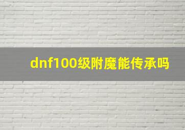 dnf100级附魔能传承吗