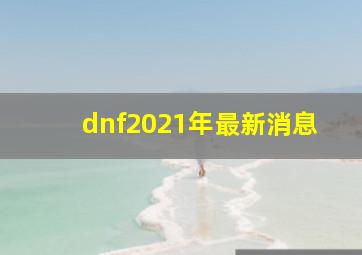 dnf2021年最新消息