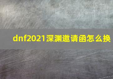 dnf2021深渊邀请函怎么换