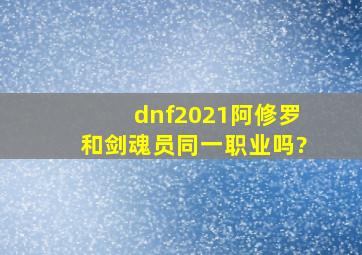 dnf2021阿修罗和剑魂员同一职业吗?