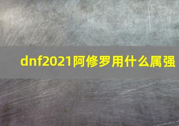 dnf2021阿修罗用什么属强