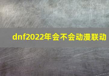 dnf2022年会不会动漫联动