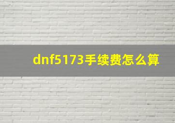 dnf5173手续费怎么算