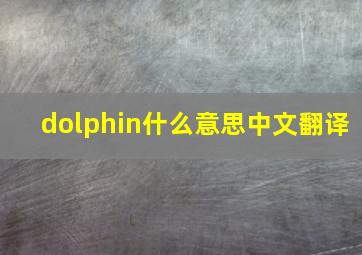 dolphin什么意思中文翻译