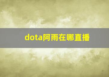 dota阿雨在哪直播