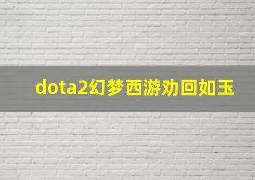 dota2幻梦西游劝回如玉