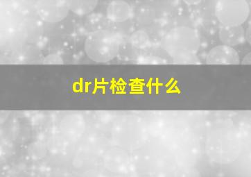 dr片检查什么