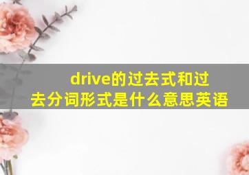 drive的过去式和过去分词形式是什么意思英语