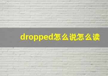 dropped怎么说怎么读