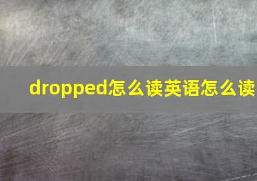 dropped怎么读英语怎么读