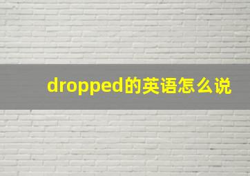 dropped的英语怎么说