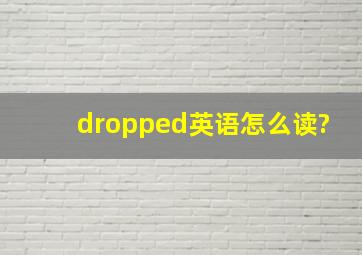 dropped英语怎么读?