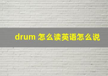 drum 怎么读英语怎么说