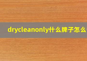 drycleanonly什么牌子怎么读