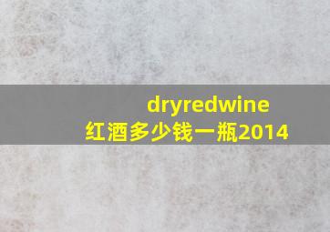 dryredwine红酒多少钱一瓶2014