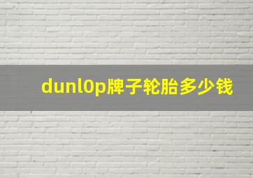 dunl0p牌子轮胎多少钱