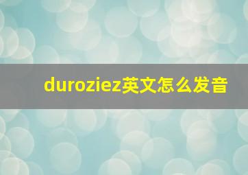 duroziez英文怎么发音