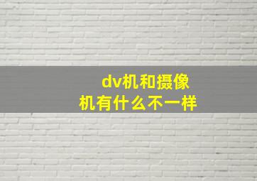 dv机和摄像机有什么不一样