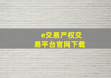 e交易产权交易平台官网下载