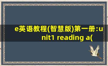 e英语教程(智慧版)第一册:unit1 reading a(1)