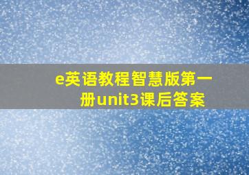 e英语教程智慧版第一册unit3课后答案