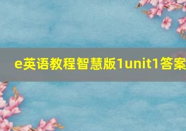 e英语教程智慧版1unit1答案