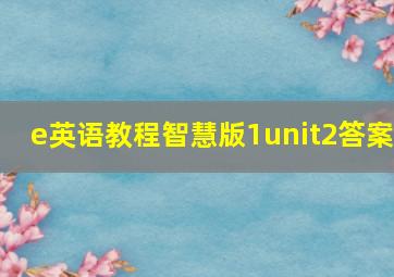 e英语教程智慧版1unit2答案