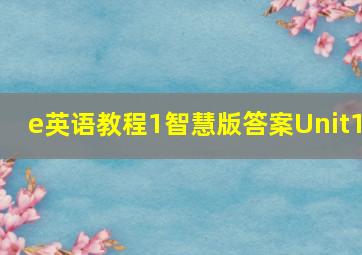 e英语教程1智慧版答案Unit1