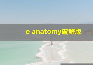 e anatomy破解版