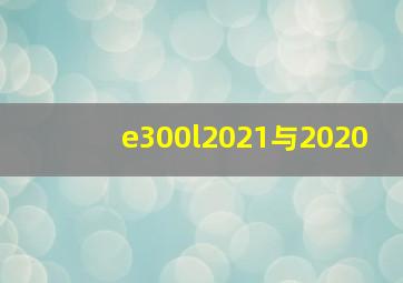 e300l2021与2020