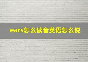 ears怎么读音英语怎么说