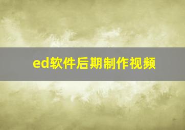 ed软件后期制作视频