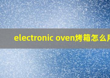 electronic oven烤箱怎么用