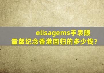 elisagems手表限量版纪念香港回归的多少钱?