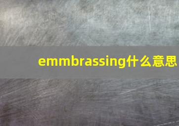 emmbrassing什么意思