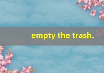 empty the trash.