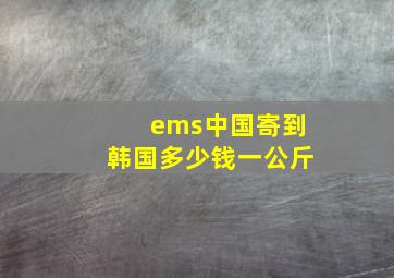 ems中国寄到韩国多少钱一公斤