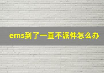 ems到了一直不派件怎么办