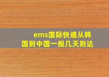 ems国际快递从韩国到中国一般几天到达