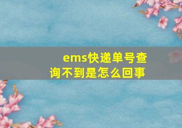 ems快递单号查询不到是怎么回事