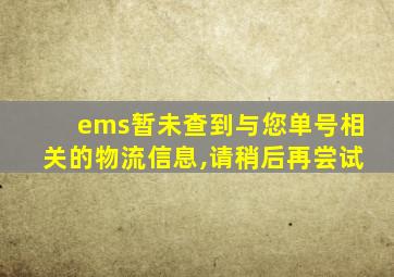 ems暂未查到与您单号相关的物流信息,请稍后再尝试