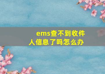 ems查不到收件人信息了吗怎么办