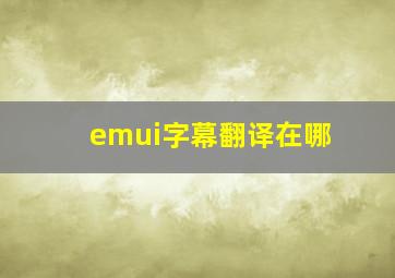 emui字幕翻译在哪