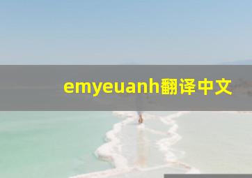 emyeuanh翻译中文