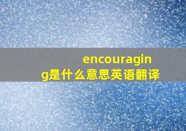 encouraging是什么意思英语翻译