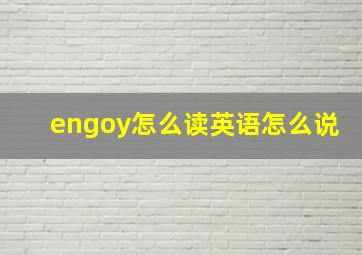 engoy怎么读英语怎么说